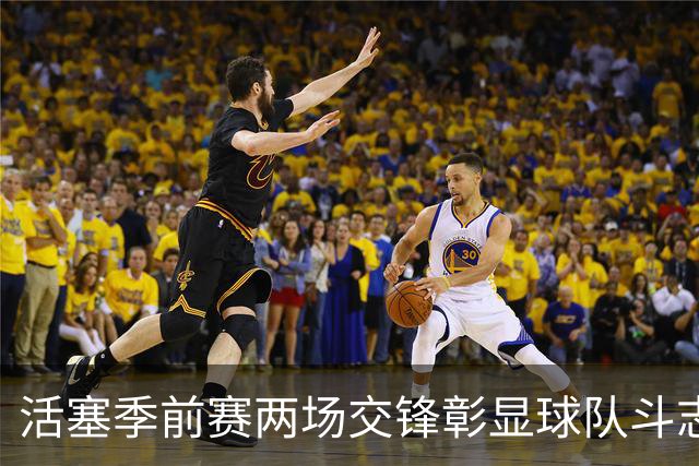 活塞季前赛两场交锋彰显球队斗志